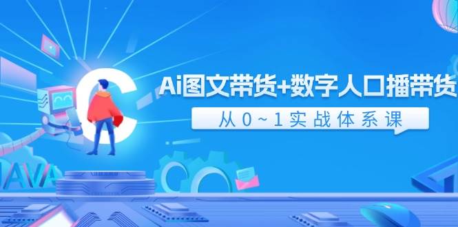 Ai 图文带货+数字人口播带货，从0~1实战体系课（43节）搞钱项目网-网创项目资源站-副业项目-创业项目-搞钱项目搞钱项目网