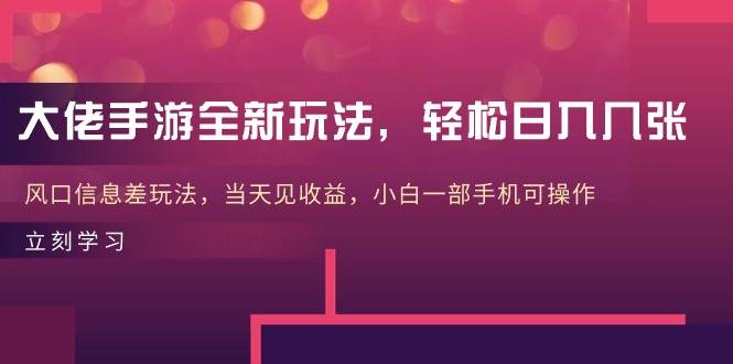 大佬手游全新玩法，轻松日入几张，风口信息差玩法，当天见收益，小白一…搞钱项目网-网创项目资源站-副业项目-创业项目-搞钱项目搞钱项目网