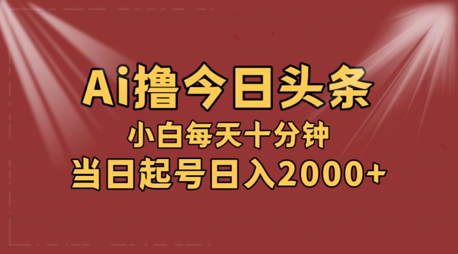AI撸爆款头条，当天起号，可矩阵，第二天见收益，小白无脑轻松日入2000+搞钱项目网-网创项目资源站-副业项目-创业项目-搞钱项目搞钱项目网