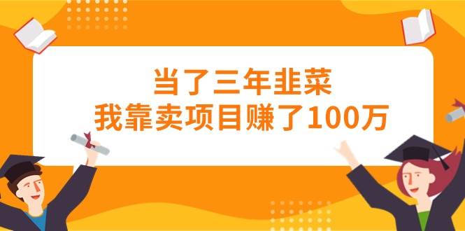 当了三年韭菜我靠卖项目赚了100万搞钱项目网-网创项目资源站-副业项目-创业项目-搞钱项目搞钱项目网