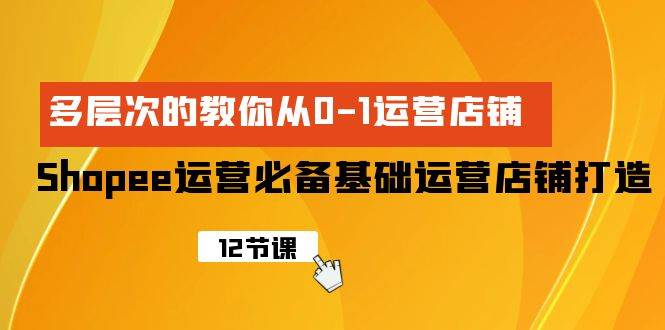 Shopee-运营必备基础运营店铺打造,多层次的教你从0-1运营店铺搞钱项目网-网创项目资源站-副业项目-创业项目-搞钱项目搞钱项目网