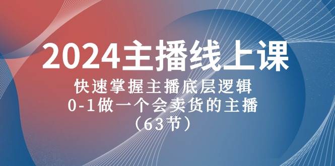 2024主播线上课，快速掌握主播底层逻辑，0-1做一个会卖货的主播（63节课）搞钱项目网-网创项目资源站-副业项目-创业项目-搞钱项目搞钱项目网