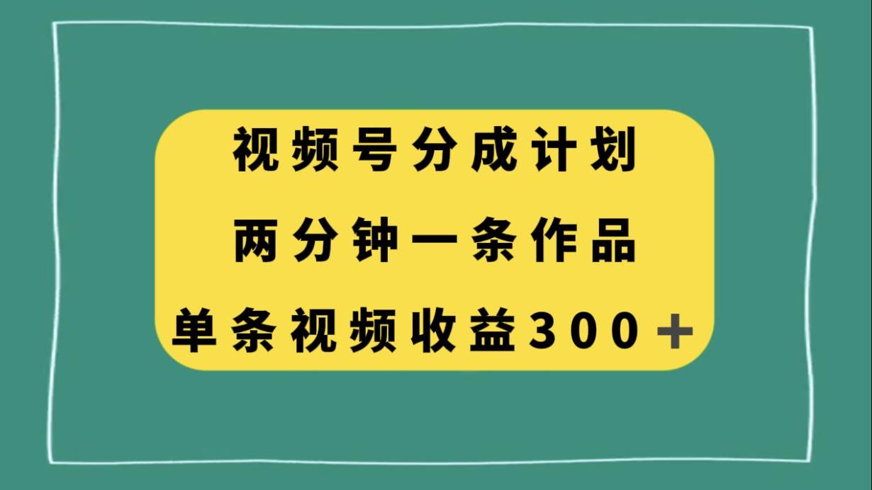 视频号分成计划，两分钟一条作品，单视频收益300+搞钱项目网-网创项目资源站-副业项目-创业项目-搞钱项目搞钱项目网