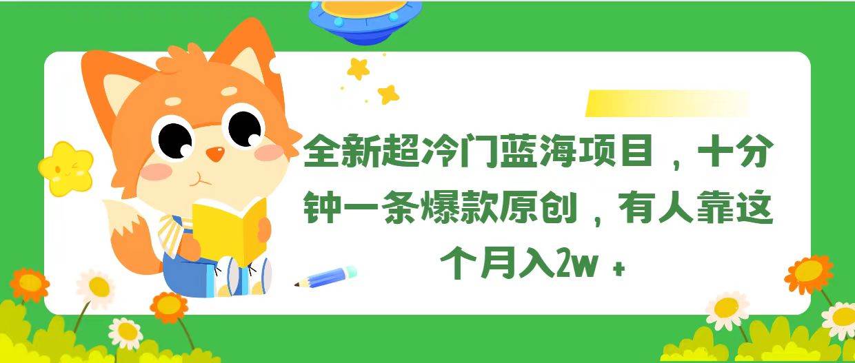 全新超冷门蓝海项目，十分钟一条爆款原创，有人靠这个月入2w＋搞钱项目网-网创项目资源站-副业项目-创业项目-搞钱项目搞钱项目网