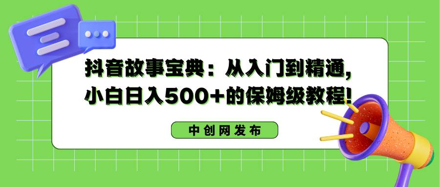 抖音故事宝典:从入门到精通,小白日入500+的保姆级教程!搞钱项目网-网创项目资源站-副业项目-创业项目-搞钱项目搞钱项目网