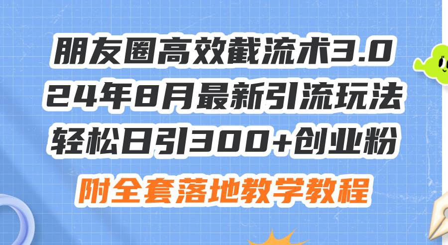 朋友圈高效截流术3.0，24年8月最新引流玩法，轻松日引300+创业粉，附全…搞钱项目网-网创项目资源站-副业项目-创业项目-搞钱项目搞钱项目网