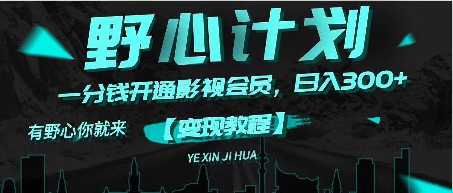 《野心计划》一分钱卖影视会员，日入300+搞钱项目网-网创项目资源站-副业项目-创业项目-搞钱项目搞钱项目网