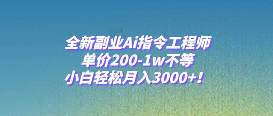 全新副业Ai指令工程师，单价200-1w不等，小白轻松月入3000+！搞钱项目网-网创项目资源站-副业项目-创业项目-搞钱项目搞钱项目网