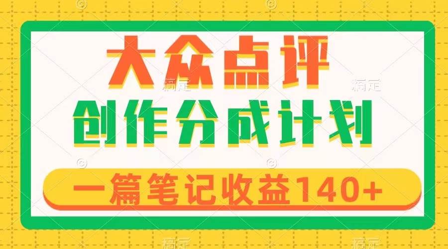 大众点评创作分成，一篇笔记收益140+，新风口第一波，作品制作简单搞钱项目网-网创项目资源站-副业项目-创业项目-搞钱项目搞钱项目网