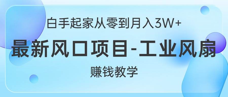 白手起家从零到月入3W+，最新风口项目-工业风扇赚钱教学搞钱项目网-网创项目资源站-副业项目-创业项目-搞钱项目搞钱项目网