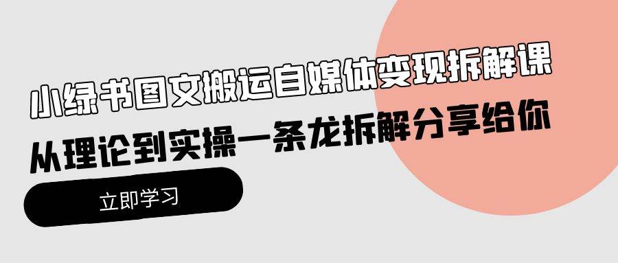 小绿书图文搬运自媒体变现拆解课,从理论到实操一条龙拆解分享给你搞钱项目网-网创项目资源站-副业项目-创业项目-搞钱项目搞钱项目网