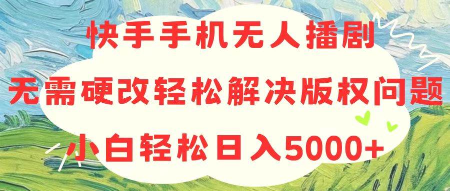 快手手机无人播剧，无需硬改，轻松解决版权问题，小白轻松日入5000+搞钱项目网-网创项目资源站-副业项目-创业项目-搞钱项目搞钱项目网