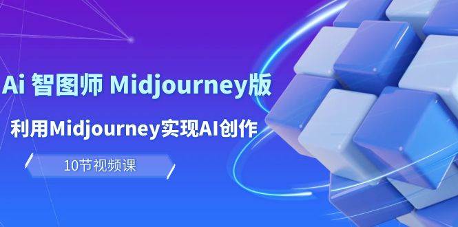 玩赚Ai 智图师 Midjourney版:利用Midjourney实现AI创作及变现(10节课)搞钱项目网-网创项目资源站-副业项目-创业项目-搞钱项目搞钱项目网