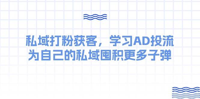 某收费课:私域打粉获客,学习AD投流,为自己的私域囤积更多子弹搞钱项目网-网创项目资源站-副业项目-创业项目-搞钱项目搞钱项目网