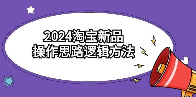 2024淘宝新品操作思路逻辑方法(6节视频课)搞钱项目网-网创项目资源站-副业项目-创业项目-搞钱项目搞钱项目网