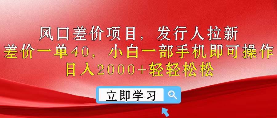 风口差价项目，发行人拉新，差价一单40，小白一部手机即可操作，日入20…搞钱项目网-网创项目资源站-副业项目-创业项目-搞钱项目搞钱项目网