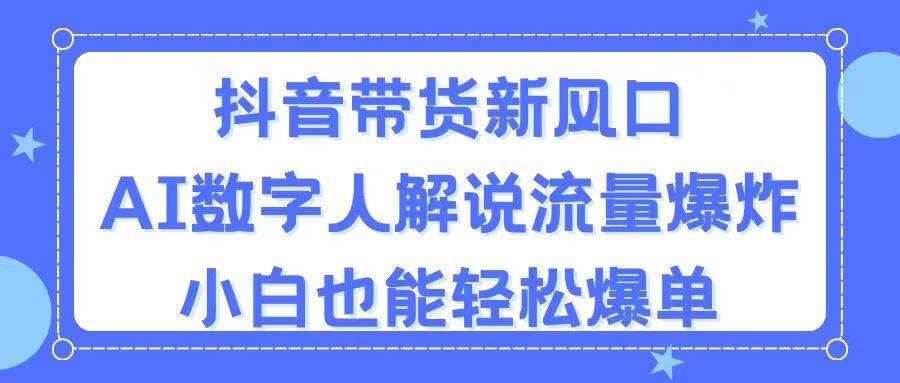 抖音带货新风口，AI数字人解说，流量爆炸，小白也能轻松爆单搞钱项目网-网创项目资源站-副业项目-创业项目-搞钱项目搞钱项目网