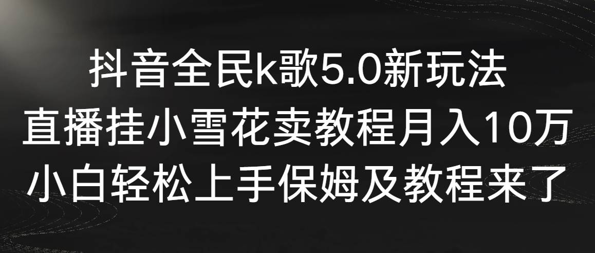抖音全民k歌5.0新玩法,直播挂小雪花卖教程月入10万,小白轻松上手,保...搞钱项目网-网创项目资源站-副业项目-创业项目-搞钱项目搞钱项目网
