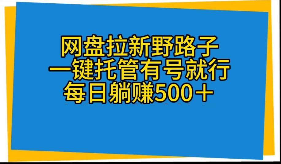 网盘拉新野路子,一键托管有号就行,全自动代发视频,每日躺赚500+搞钱项目网-网创项目资源站-副业项目-创业项目-搞钱项目搞钱项目网