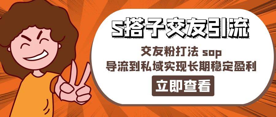 某收费888-S搭子交友引流,交友粉打法 sop,导流到私域实现长期稳定盈利搞钱项目网-网创项目资源站-副业项目-创业项目-搞钱项目搞钱项目网