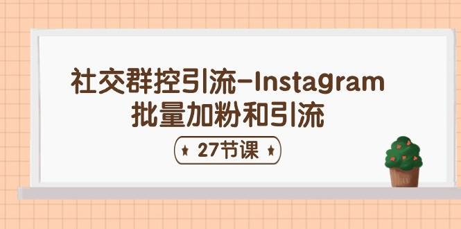 社交群控引流-Instagram批量加粉和引流（27节课）搞钱项目网-网创项目资源站-副业项目-创业项目-搞钱项目搞钱项目网
