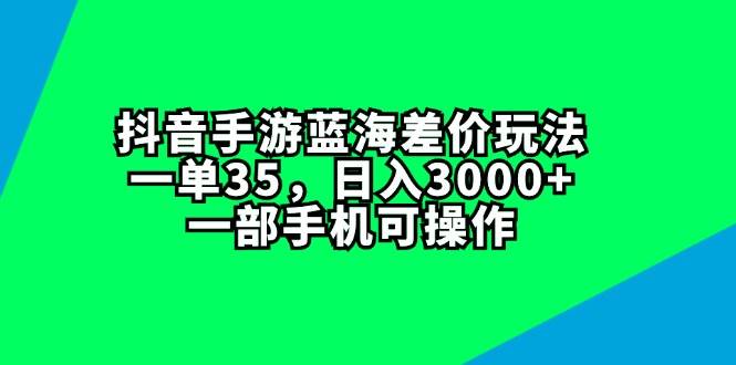 抖音手游蓝海差价玩法，一单35，日入3000+，一部手机可操作搞钱项目网-网创项目资源站-副业项目-创业项目-搞钱项目搞钱项目网