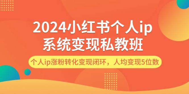 2024小红书个人ip系统变现私教班，个人ip涨粉转化变现闭环，人均变现5位数搞钱项目网-网创项目资源站-副业项目-创业项目-搞钱项目搞钱项目网