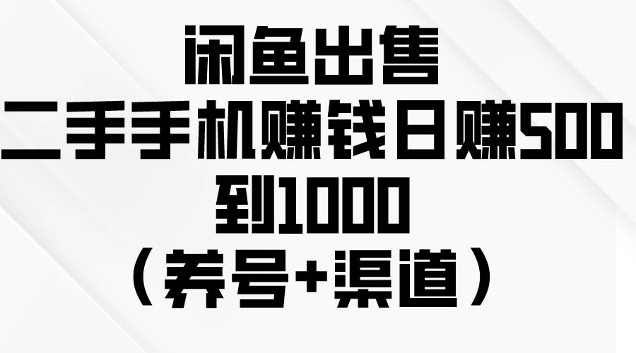 闲鱼出售二手手机赚钱，日赚500到1000（养号+渠道）搞钱项目网-网创项目资源站-副业项目-创业项目-搞钱项目搞钱项目网