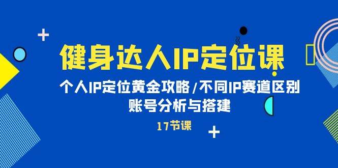 健身达人IP定位课：个人IP定位黄金攻略/不同IP赛道区别/账号分析与搭建搞钱项目网-网创项目资源站-副业项目-创业项目-搞钱项目搞钱项目网