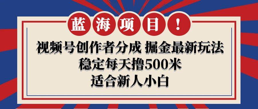 【蓝海项目】视频号创作者分成 掘金最新玩法 稳定每天撸500米 适合新人小白搞钱项目网-网创项目资源站-副业项目-创业项目-搞钱项目搞钱项目网