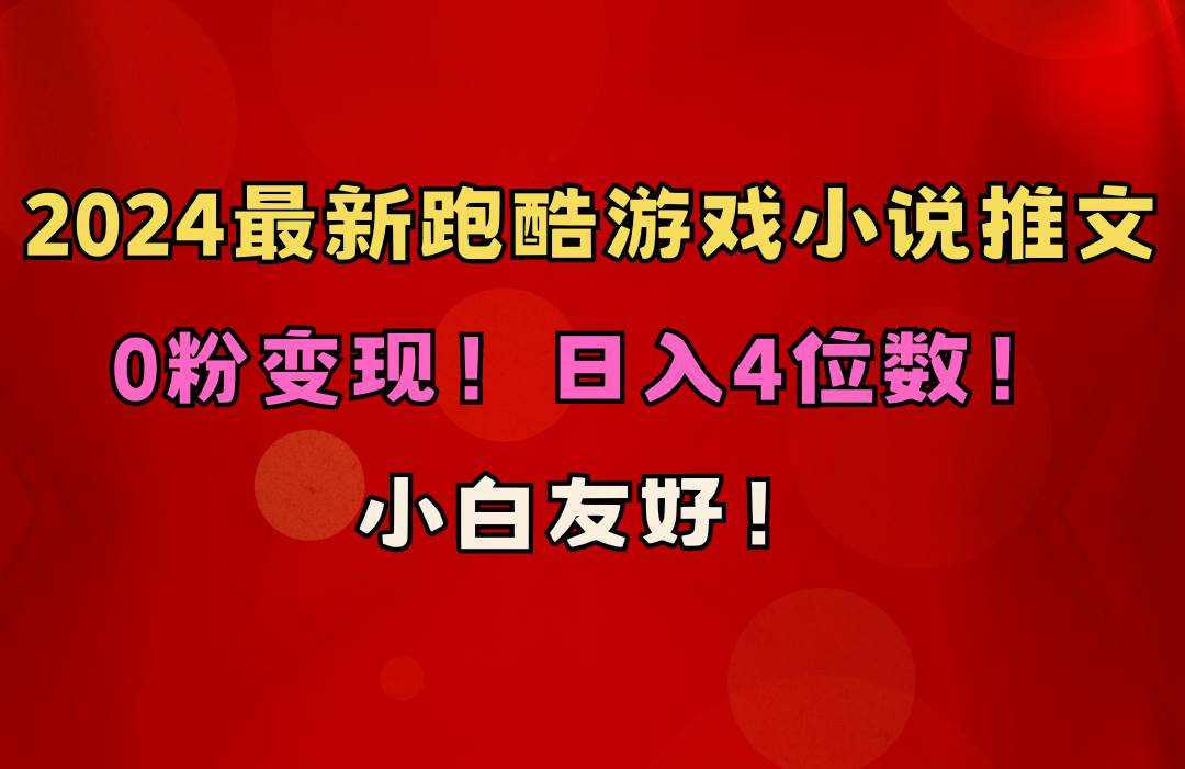 小白友好！0粉变现！日入4位数！跑酷游戏小说推文项目（附千G素材）搞钱项目网-网创项目资源站-副业项目-创业项目-搞钱项目搞钱项目网