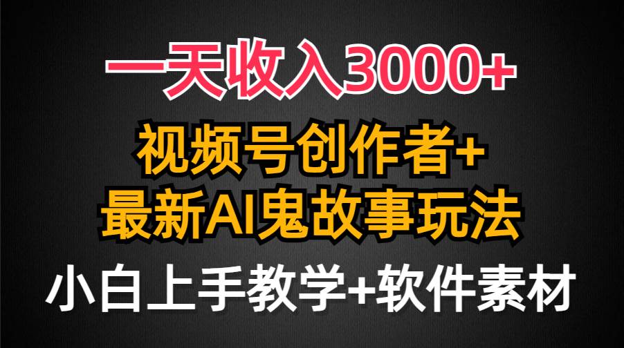 一天收入3000+，视频号创作者AI创作鬼故事玩法，条条爆流量，小白也能轻…搞钱项目网-网创项目资源站-副业项目-创业项目-搞钱项目搞钱项目网