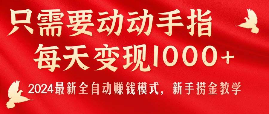 只需要动动手指，每天变现1000+，2024最新全自动赚钱模式，新手捞金教学！搞钱项目网-网创项目资源站-副业项目-创业项目-搞钱项目搞钱项目网
