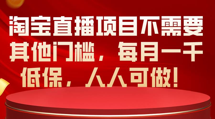 淘宝直播项目不需要其他门槛，每月一千低保，人人可做！搞钱项目网-网创项目资源站-副业项目-创业项目-搞钱项目搞钱项目网