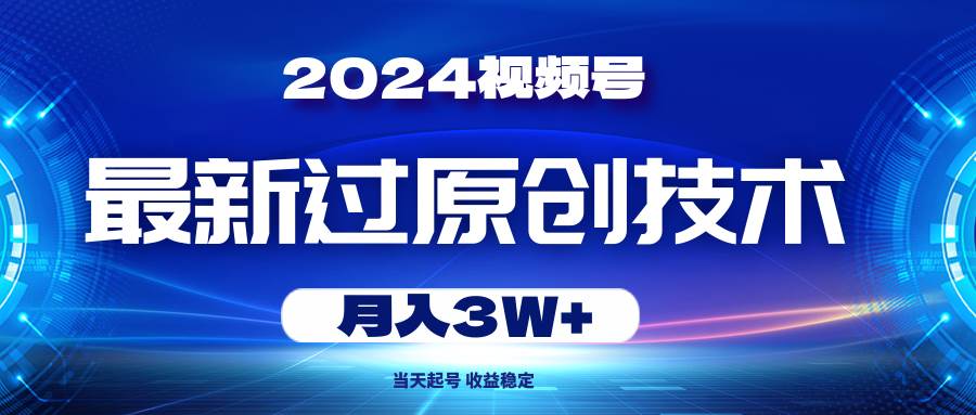 2024视频号最新过原创技术，当天起号，收益稳定，月入3W+搞钱项目网-网创项目资源站-副业项目-创业项目-搞钱项目搞钱项目网