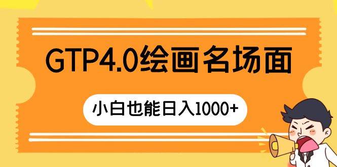 GTP4.0绘画名场面 只需简单操作 小白也能日入1000+搞钱项目网-网创项目资源站-副业项目-创业项目-搞钱项目搞钱项目网
