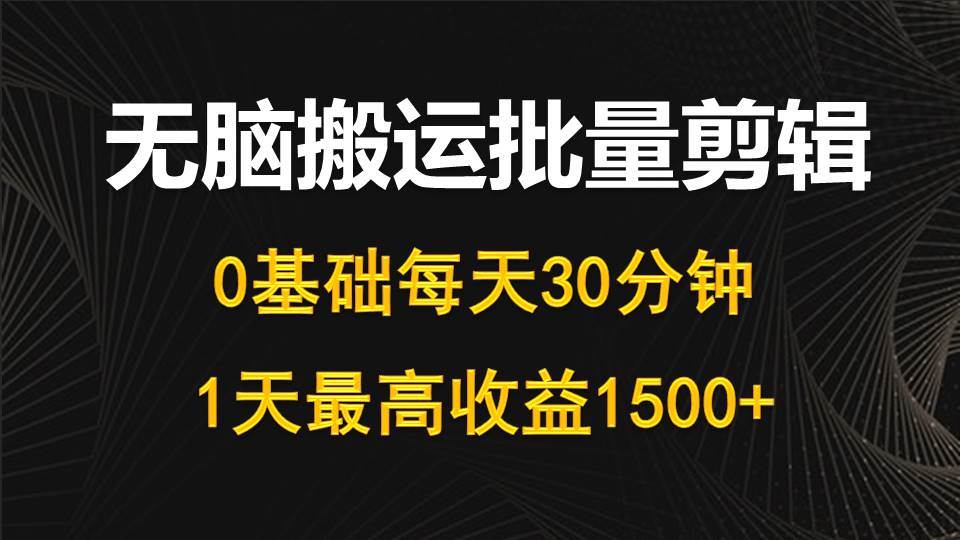 每天30分钟，0基础无脑搬运批量剪辑，1天最高收益1500+搞钱项目网-网创项目资源站-副业项目-创业项目-搞钱项目搞钱项目网