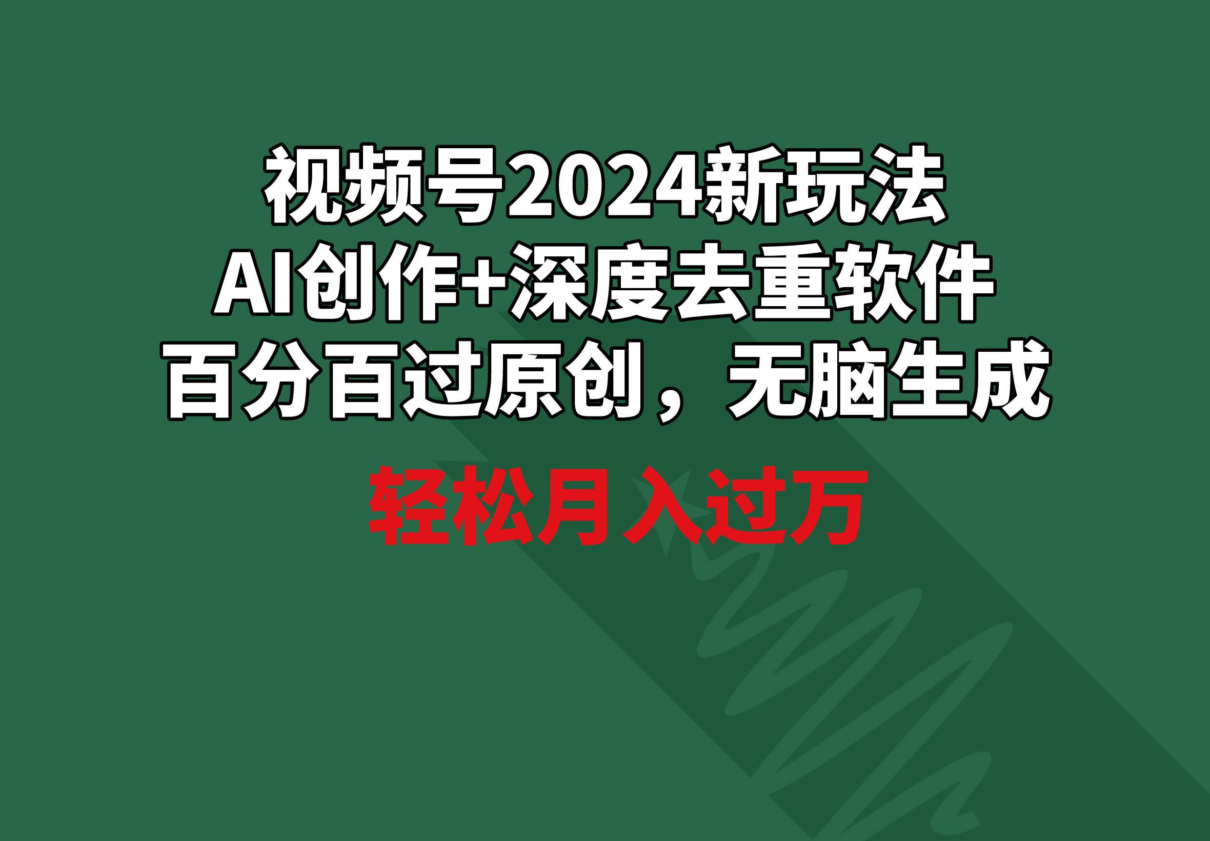 视频号2024新玩法，AI创作+深度去重软件 百分百过原创，无脑生成，月入过万搞钱项目网-网创项目资源站-副业项目-创业项目-搞钱项目搞钱项目网
