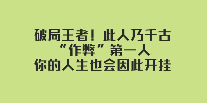 某付费文章：破局王者！此人乃千古“作弊”第一人，你的人生也会因此开挂搞钱项目网-网创项目资源站-副业项目-创业项目-搞钱项目搞钱项目网