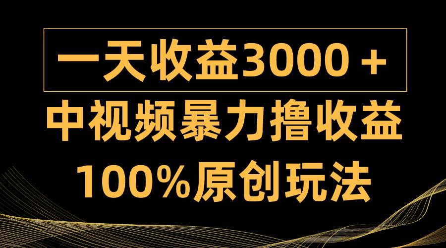 中视频暴力撸收益，日入3000＋，100%原创玩法，小白轻松上手多种变现方式搞钱项目网-网创项目资源站-副业项目-创业项目-搞钱项目搞钱项目网