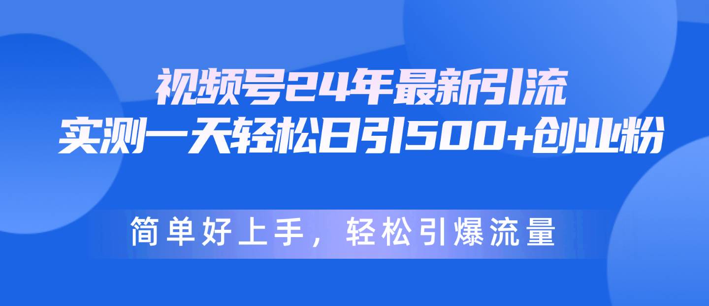 视频号24年最新引流，一天轻松日引500+创业粉，简单好上手，轻松引爆流量搞钱项目网-网创项目资源站-副业项目-创业项目-搞钱项目搞钱项目网