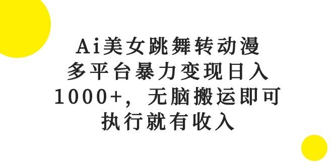 Ai美女跳舞转动漫，多平台暴力变现日入1000+，无脑搬运即可，执行就有收入搞钱项目网-网创项目资源站-副业项目-创业项目-搞钱项目搞钱项目网