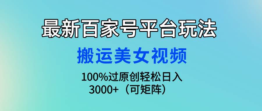 最新百家号平台玩法，搬运美女视频100%过原创大揭秘，轻松日入3000+（可...搞钱项目网-网创项目资源站-副业项目-创业项目-搞钱项目搞钱项目网