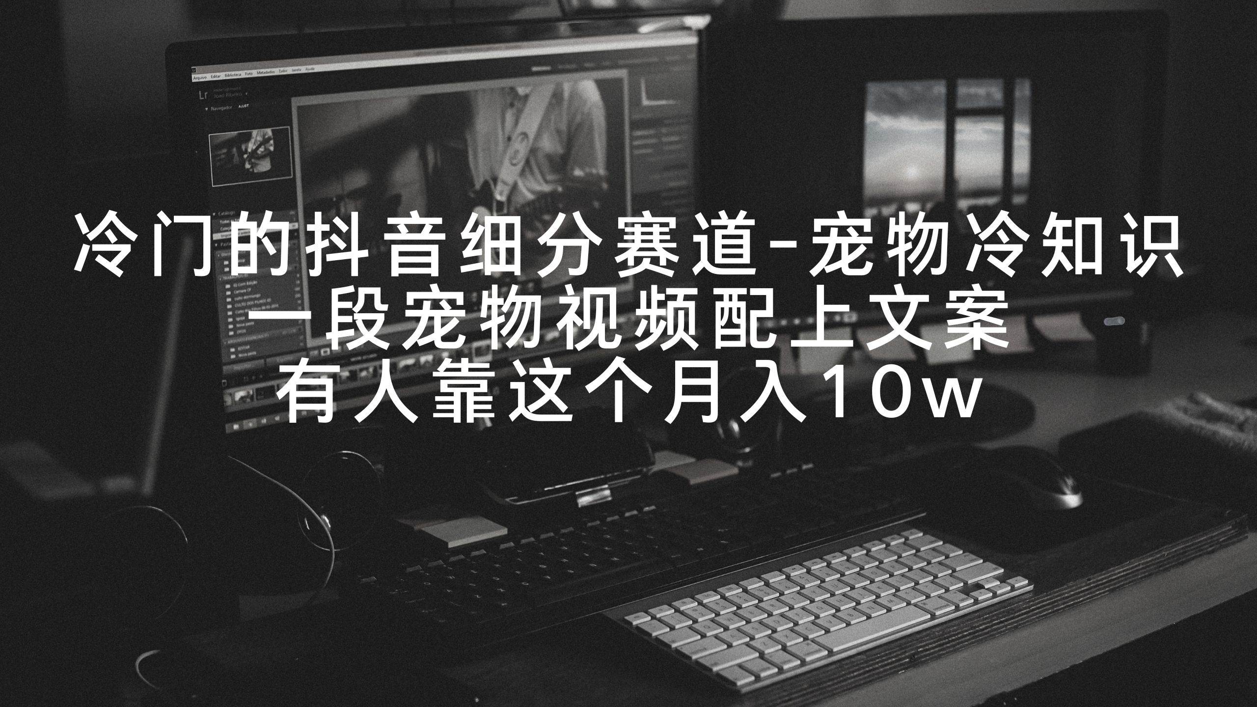 冷门的抖音细分赛道-宠物冷知识，一段宠物视频配上文案，有人靠这个月入10w搞钱项目网-网创项目资源站-副业项目-创业项目-搞钱项目搞钱项目网