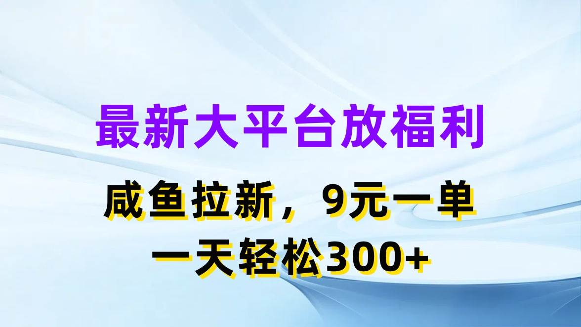 最新蓝海项目，闲鱼平台放福利，拉新一单9元，轻轻松松日入300+搞钱项目网-网创项目资源站-副业项目-创业项目-搞钱项目搞钱项目网