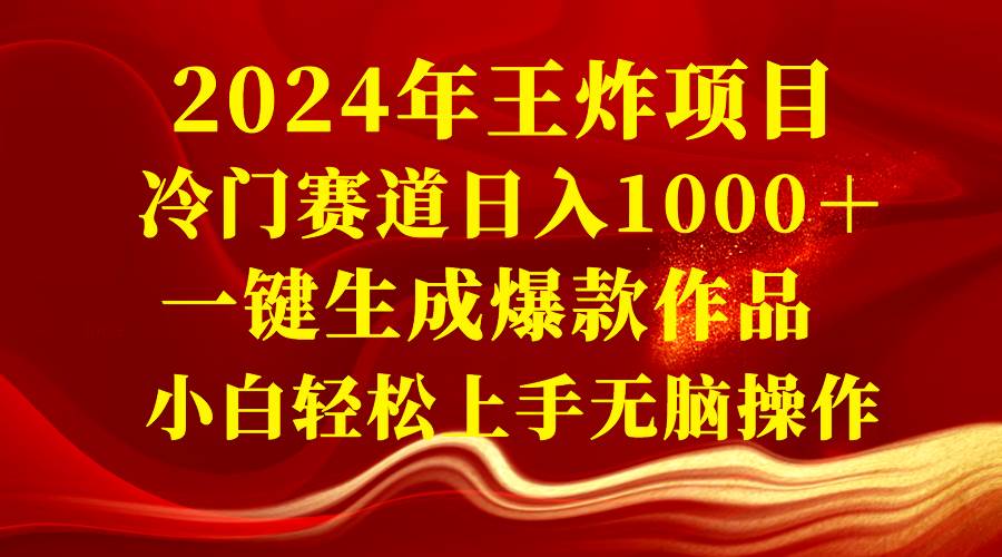 2024年王炸项目 冷门赛道日入1000+一键生成爆款作品 小白轻松上手无脑操作搞钱项目网-网创项目资源站-副业项目-创业项目-搞钱项目搞钱项目网