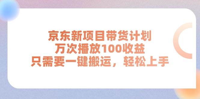 京东新项目带货计划，万次播放100收益，只需要一键搬运，轻松上手搞钱项目网-网创项目资源站-副业项目-创业项目-搞钱项目搞钱项目网