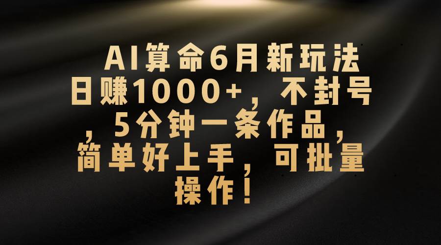 AI算命6月新玩法,日赚1000+,不封号,5分钟一条作品,简单好上手,可...搞钱项目网-网创项目资源站-副业项目-创业项目-搞钱项目搞钱项目网