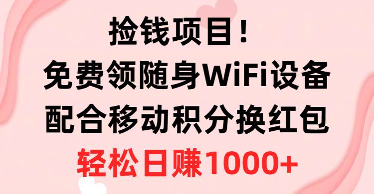 捡钱项目！免费领随身WiFi设备+移动积分换红包，有手就行，轻松日赚1000+搞钱项目网-网创项目资源站-副业项目-创业项目-搞钱项目搞钱项目网