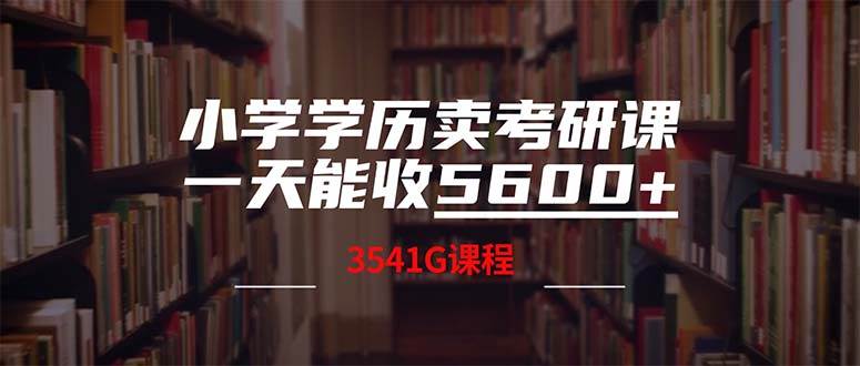 小学学历卖考研课程，一天收5600（附3580G考研合集）搞钱项目网-网创项目资源站-副业项目-创业项目-搞钱项目搞钱项目网